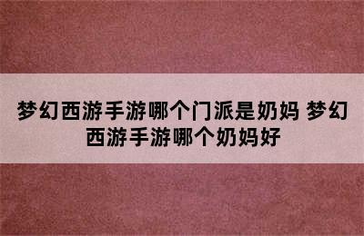 梦幻西游手游哪个门派是奶妈 梦幻西游手游哪个奶妈好